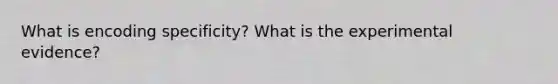 What is encoding specificity? What is the experimental evidence?