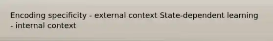 Encoding specificity - external context State-dependent learning - internal context