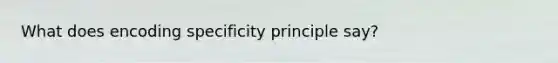 What does encoding specificity principle say?