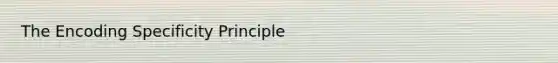 The Encoding Specificity Principle