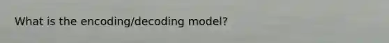 What is the encoding/decoding model?