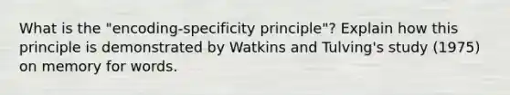 What is the "encoding-specificity principle"? Explain how this principle is demonstrated by Watkins and Tulving's study (1975) on memory for words.