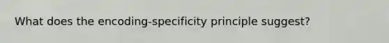 What does the encoding-specificity principle suggest?