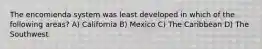 The encomienda system was least developed in which of the following areas? A) California B) Mexico C) The Caribbean D) The Southwest