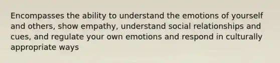 Encompasses the ability to understand the emotions of yourself and others, show empathy, understand social relationships and cues, and regulate your own emotions and respond in culturally appropriate ways