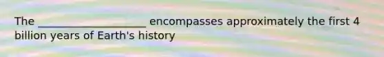 The ____________________ encompasses approximately the first 4 billion years of Earth's history