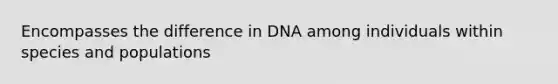 Encompasses the difference in DNA among individuals within species and populations