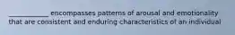 ____________ encompasses patterns of arousal and emotionality that are consistent and enduring characteristics of an individual