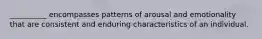 __________ encompasses patterns of arousal and emotionality that are consistent and enduring characteristics of an individual.