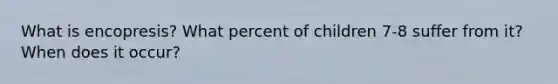 What is encopresis? What percent of children 7-8 suffer from it? When does it occur?