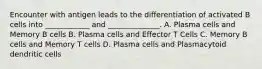 Encounter with antigen leads to the differentiation of activated B cells into ____________ and ______________. A. Plasma cells and Memory B cells B. Plasma cells and Effector T Cells C. Memory B cells and Memory T cells D. Plasma cells and Plasmacytoid dendritic cells