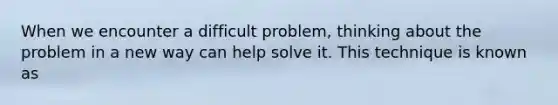 When we encounter a difficult problem, thinking about the problem in a new way can help solve it. This technique is known as