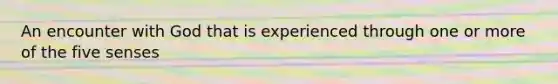 An encounter with God that is experienced through one or more of the five senses
