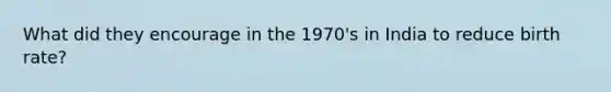 What did they encourage in the 1970's in India to reduce birth rate?