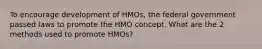 To encourage development of HMOs, the federal government passed laws to promote the HMO concept. What are the 2 methods used to promote HMOs?