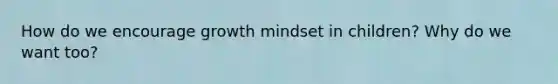 How do we encourage growth mindset in children? Why do we want too?