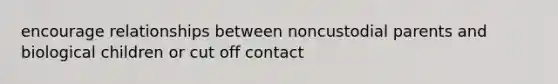 encourage relationships between noncustodial parents and biological children or cut off contact