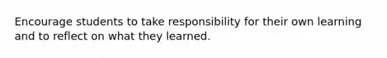 Encourage students to take responsibility for their own learning and to reflect on what they learned.