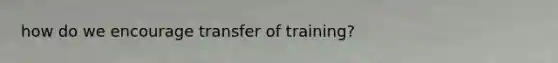 how do we encourage transfer of training?