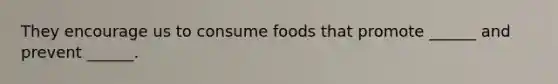 They encourage us to consume foods that promote ______ and prevent ______.