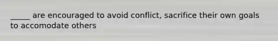 _____ are encouraged to avoid conflict, sacrifice their own goals to accomodate others