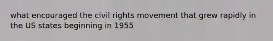 what encouraged the civil rights movement that grew rapidly in the US states beginning in 1955