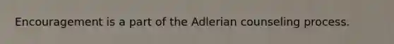 Encouragement is a part of the Adlerian counseling process.​