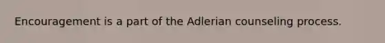 Encouragement is a part of the Adlerian counseling process.