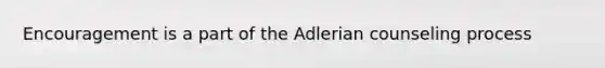 Encouragement is a part of the Adlerian counseling process