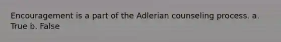 Encouragement is a part of the Adlerian counseling process. a. True b. False