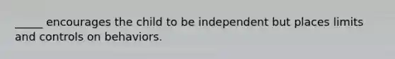 _____ encourages the child to be independent but places limits and controls on behaviors.
