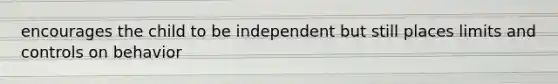 encourages the child to be independent but still places limits and controls on behavior