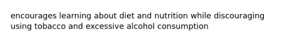 encourages learning about diet and nutrition while discouraging using tobacco and excessive alcohol consumption