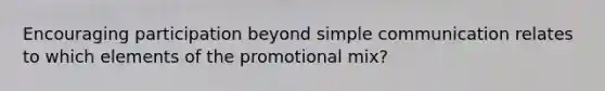 Encouraging participation beyond simple communication relates to which elements of the promotional mix?