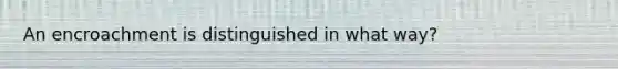 An encroachment is distinguished in what way?