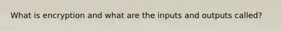 What is encryption and what are the inputs and outputs called?