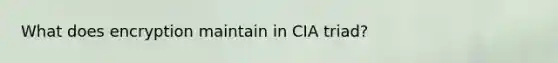 What does encryption maintain in CIA triad?