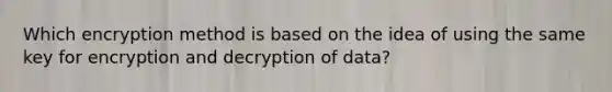 Which encryption method is based on the idea of using the same key for encryption and decryption of data?