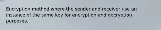 Encryption method where the sender and receiver use an instance of the same key for encryption and decryption purposes.