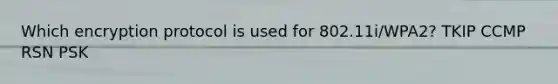 Which encryption protocol is used for 802.11i/WPA2? TKIP CCMP RSN PSK