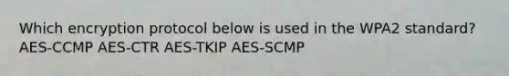 Which encryption protocol below is used in the WPA2 standard? AES-CCMP AES-CTR AES-TKIP AES-SCMP