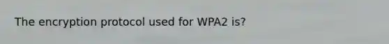 The encryption protocol used for WPA2 is?