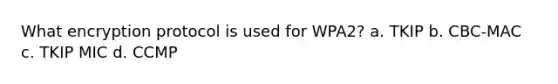 What encryption protocol is used for WPA2? a. TKIP b. CBC-MAC c. TKIP MIC d. CCMP