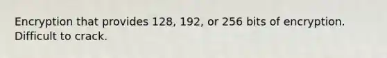 Encryption that provides 128, 192, or 256 bits of encryption. Difficult to crack.