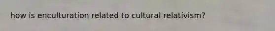 how is enculturation related to cultural relativism?