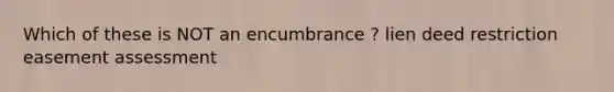 Which of these is NOT an encumbrance ? lien deed restriction easement assessment