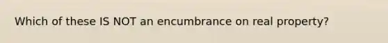 Which of these IS NOT an encumbrance on real property?