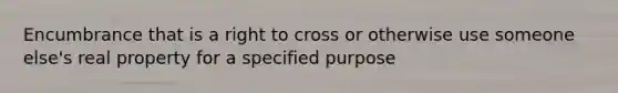 Encumbrance that is a right to cross or otherwise use someone else's real property for a specified purpose