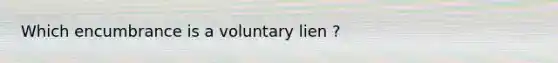 Which encumbrance is a voluntary lien ?