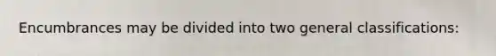 Encumbrances may be divided into two general classifications: